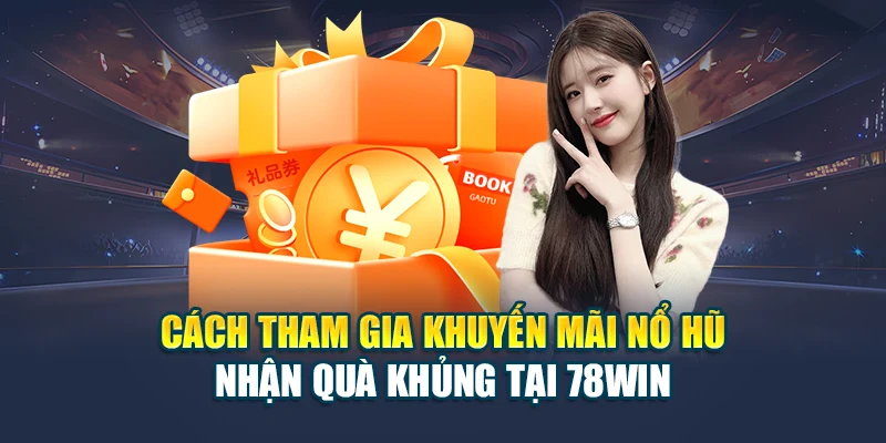 Cách tham gia khuyến mãi nổ hũ nhận quà khủng tại 78WIN